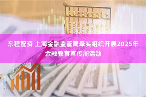 东程配资 上海金融监管局牵头组织开展2025年金融教育宣传周活动