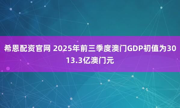希恩配资官网 2025年前三季度澳门GDP初值为3013.3亿澳门元
