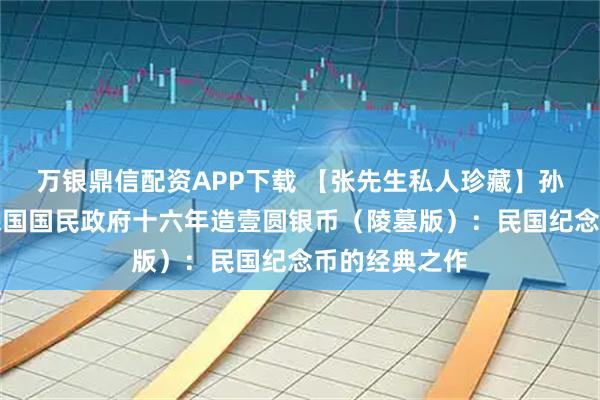 万银鼎信配资APP下载 【张先生私人珍藏】孙中山像中华民国国民政府十六年造壹圆银币（陵墓版）：民国纪念币的经典之作