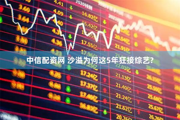 中信配资网 沙溢为何这5年狂接综艺?