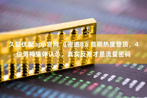 久联优配app官网 《密逃8》首期热度登顶，4位男神集体认怂，真实反差才是流量密码