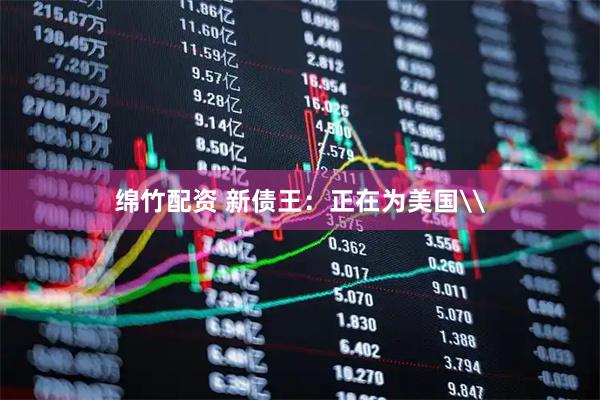 绵竹配资 新债王：正在为美国\