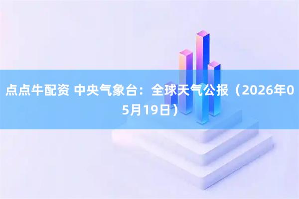 点点牛配资 中央气象台：全球天气公报（2026年05月19日）