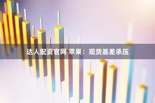 达人配资官网 苹果：现货基差承压