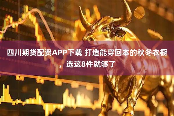四川期货配资APP下载 打造能穿回本的秋冬衣橱，选这8件就够了